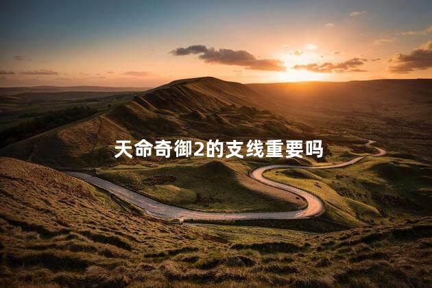 天命奇御2的支线重要吗