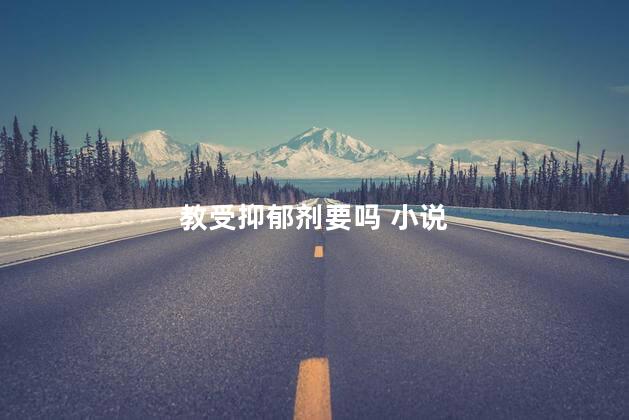 教受抑郁剂要吗 小说