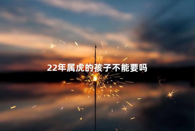 22年属虎的孩子不能要吗