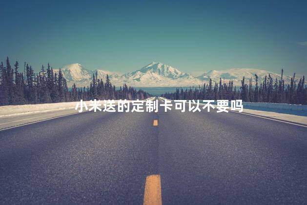 小米送的定制卡可以不要吗