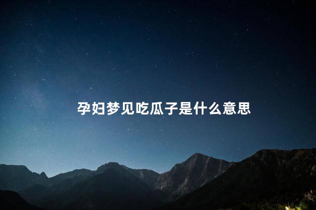 孕妇梦见吃瓜子是什么意思