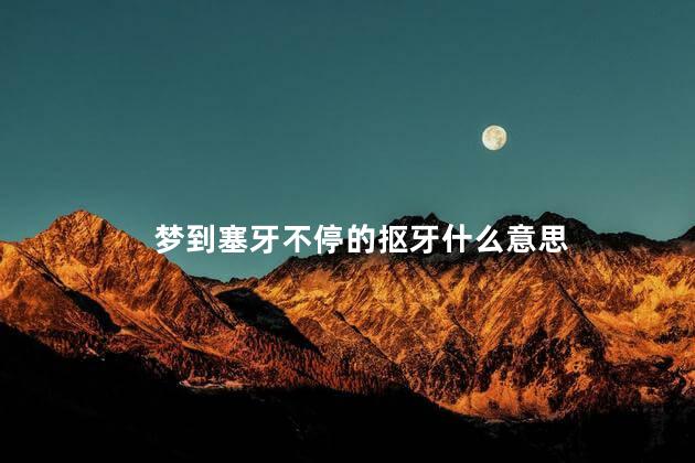 梦到塞牙不停的抠牙什么意思