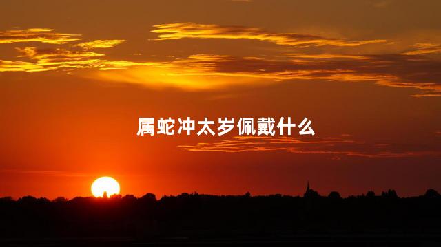 属蛇冲太岁佩戴什么