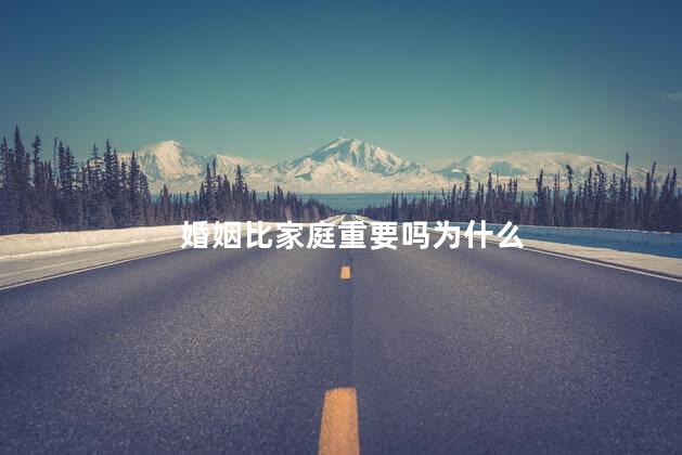 婚姻比家庭重要吗为什么
