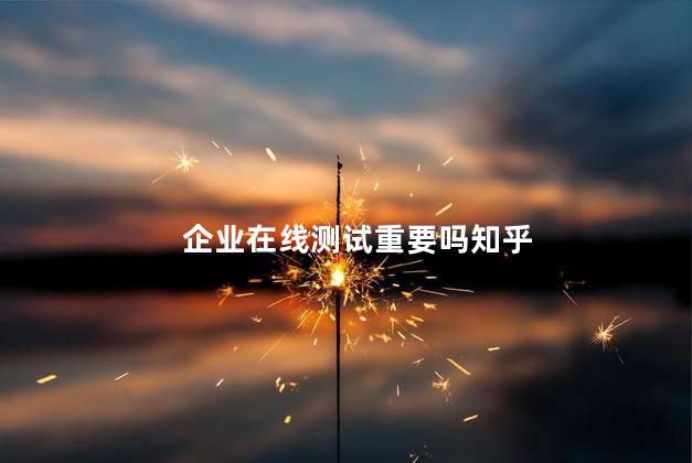 企业在线测试重要吗知乎