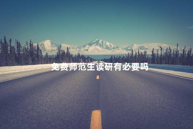 免费师范生读研有必要吗