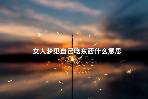 女人梦见自己吃东西什么意思