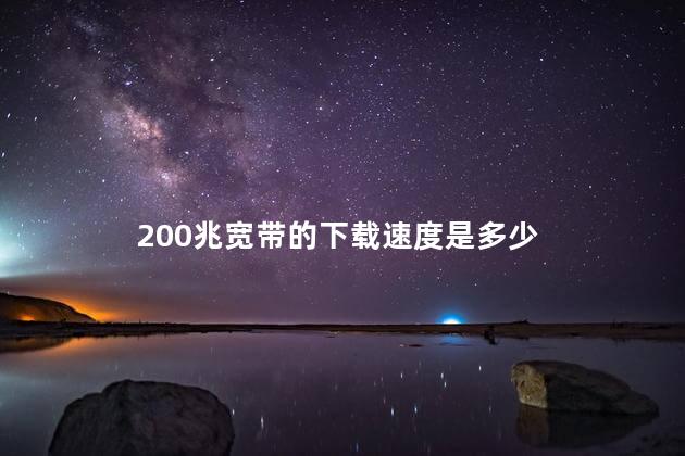 200兆宽带的下载速度是多少