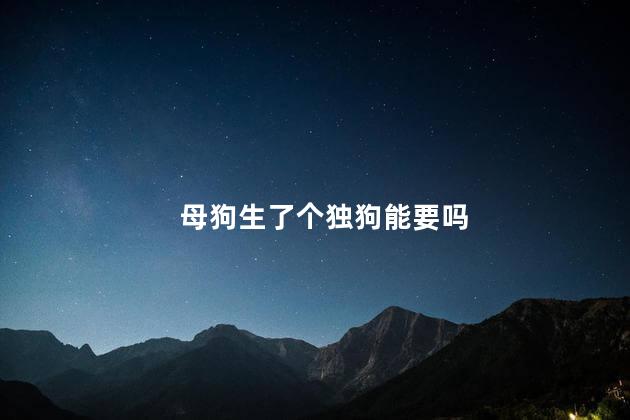 母狗生了个独狗能要吗