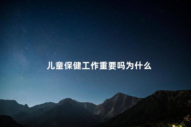 儿童保健工作重要吗为什么