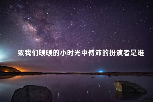致我们暖暖的小时光中傅沛的扮演者是谁