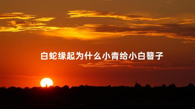 白蛇缘起为什么小青给小白簪子