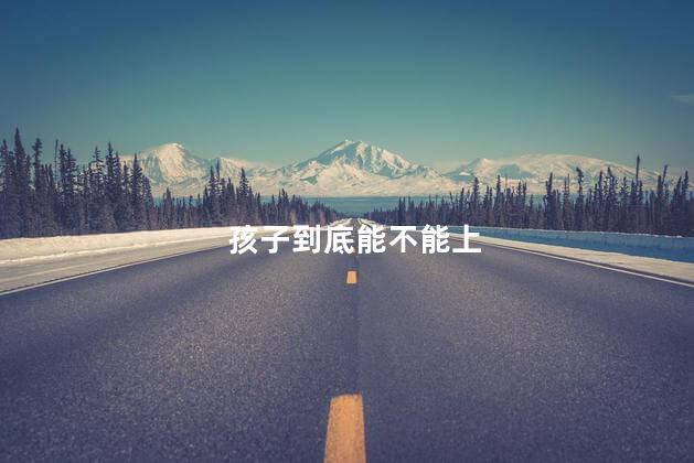 孩子到底能不能上
