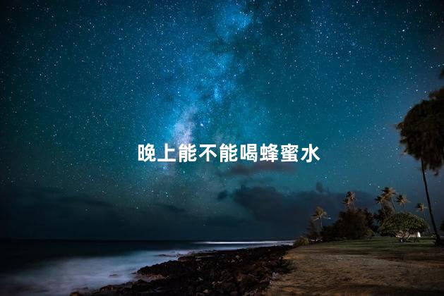 晚上能不能喝蜂蜜水