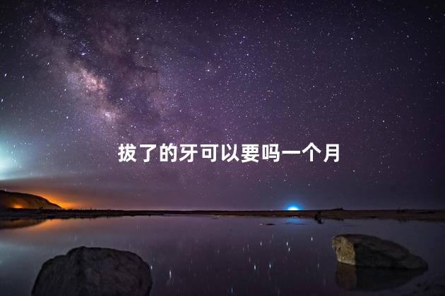 拔了的牙可以要吗一个月