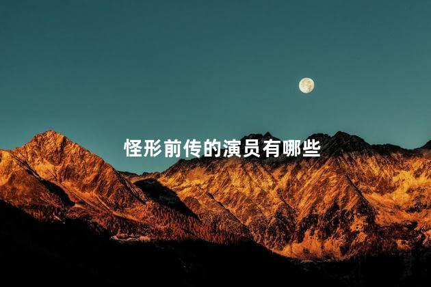 怪形前传的演员有哪些