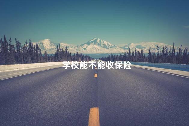 学校能不能收保险