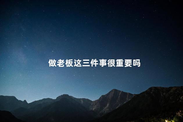 做老板这三件事很重要吗