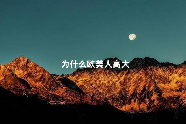为什么欧美人高大