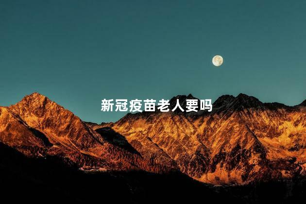 新冠疫苗老人要吗