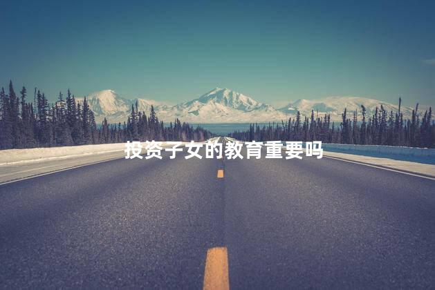 投资子女的教育重要吗