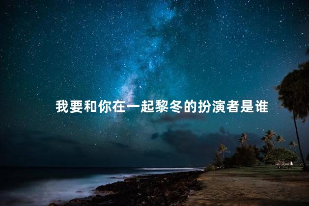 我要和你在一起黎冬的扮演者是谁