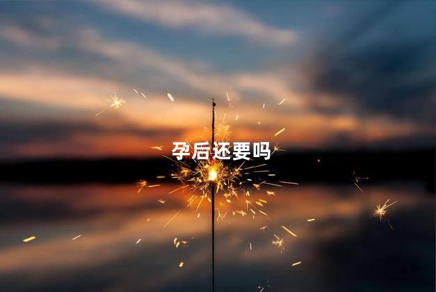 孕后还要吗