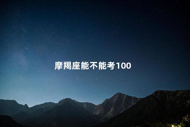 摩羯座能不能考100