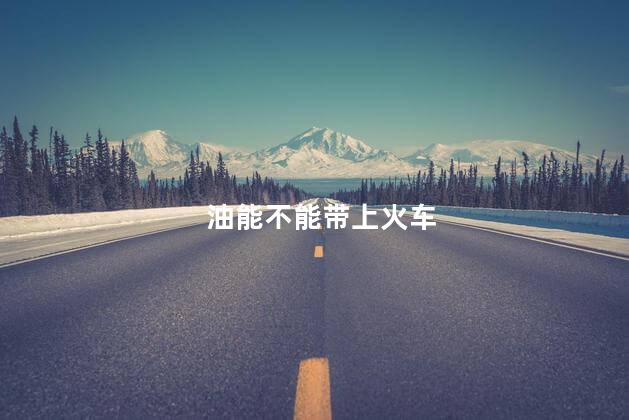 油能不能带上火车