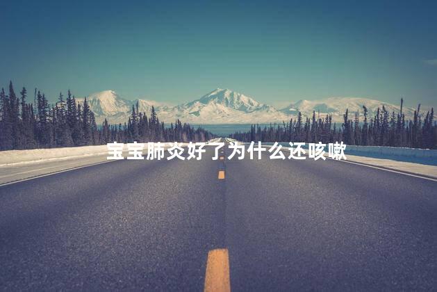 宝宝肺炎好了为什么还咳嗽