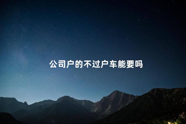 公司户的不过户车能要吗