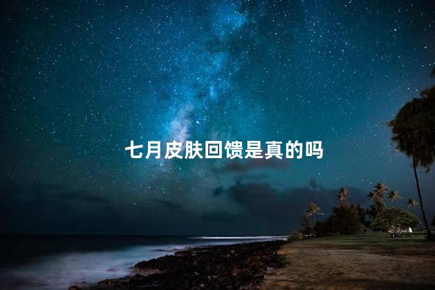 七月皮肤回馈是真的吗