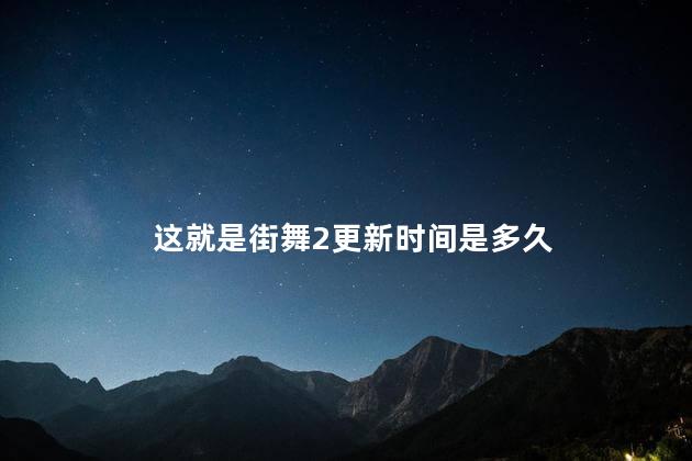这就是街舞2更新时间是多久