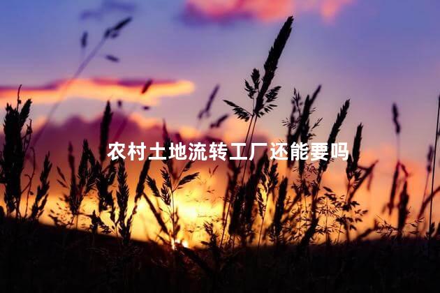 农村土地流转工厂还能要吗