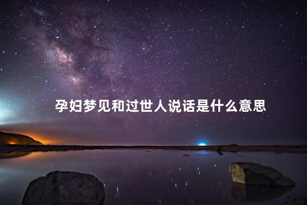 孕妇梦见和过世人说话是什么意思