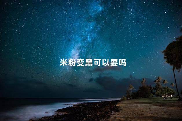 米粉变黑可以要吗
