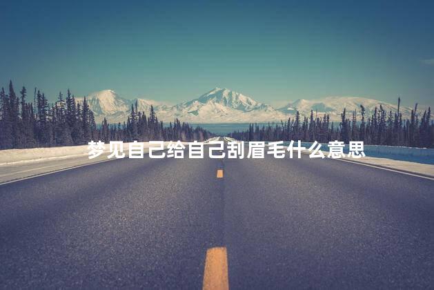 梦见自己给自己刮眉毛什么意思
