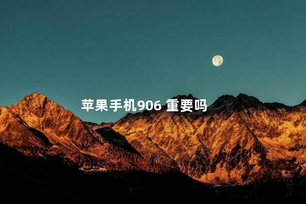 苹果手机906 重要吗