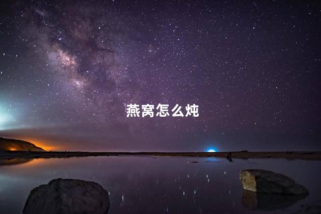 燕窝怎么炖