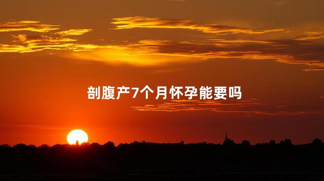 剖腹产7个月怀孕能要吗