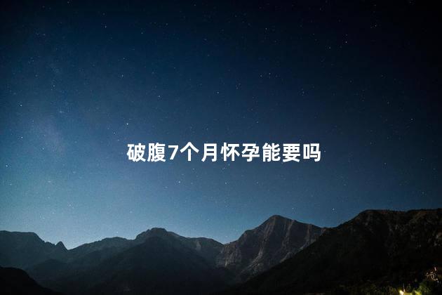 破腹7个月怀孕能要吗