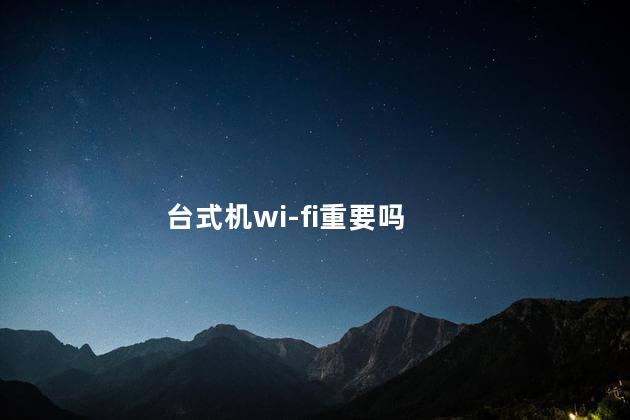 台式机wi-fi重要吗