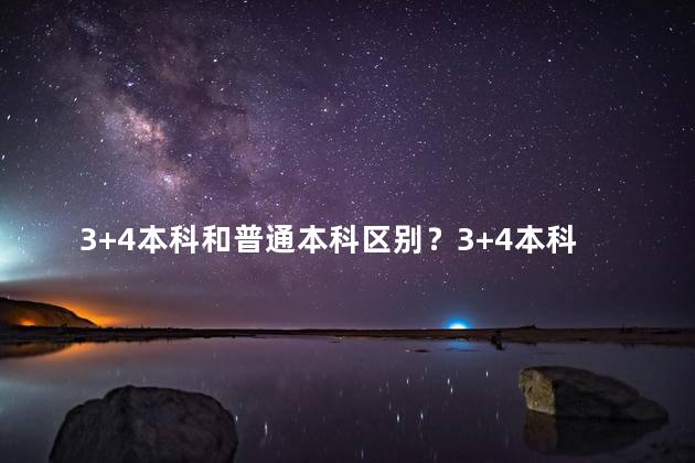 3+4本科和普通本科区别？3+4本科与普通本科的区别解析
