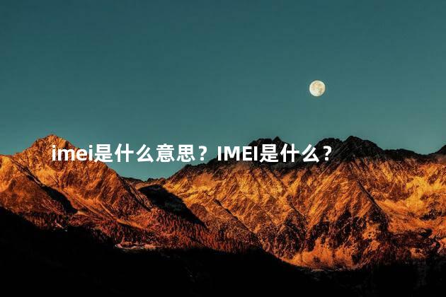 imei是什么意思？IMEI是什么？解析你应该知道的手机IMEI号！
