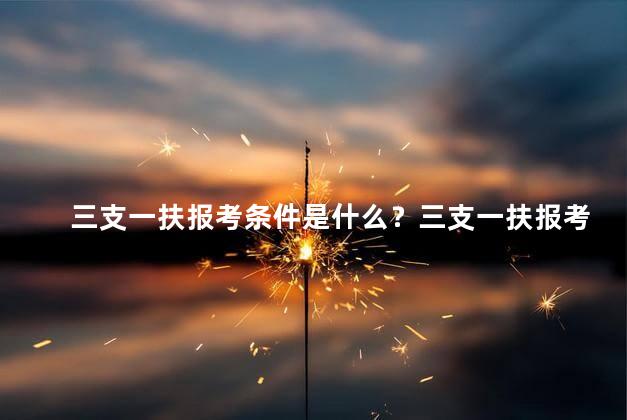 三支一扶报考条件是什么？三支一扶报考条件解析