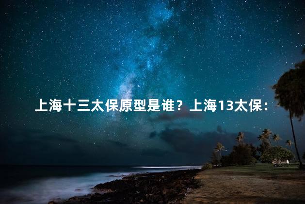 上海十三太保原型是谁？上海13太保：究竟是谁的原型