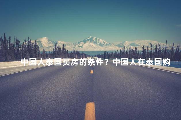 中国人泰国买房的条件？中国人在泰国购房的条件