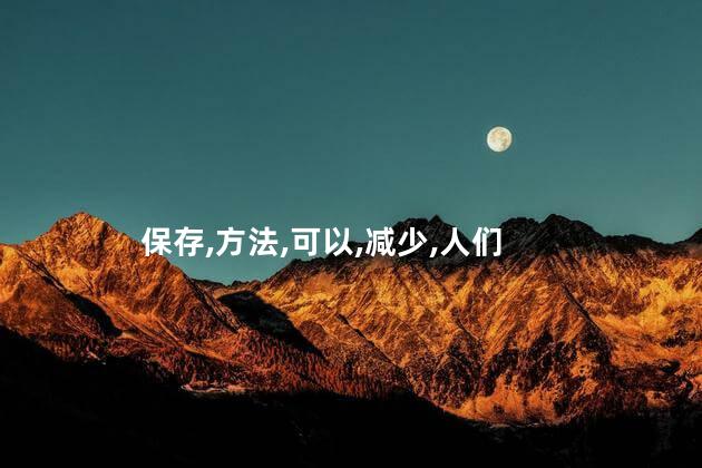 保存,方法,可以,减少,人们