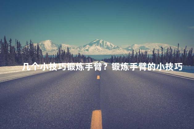 几个小技巧锻炼手臂？锻炼手臂的小技巧