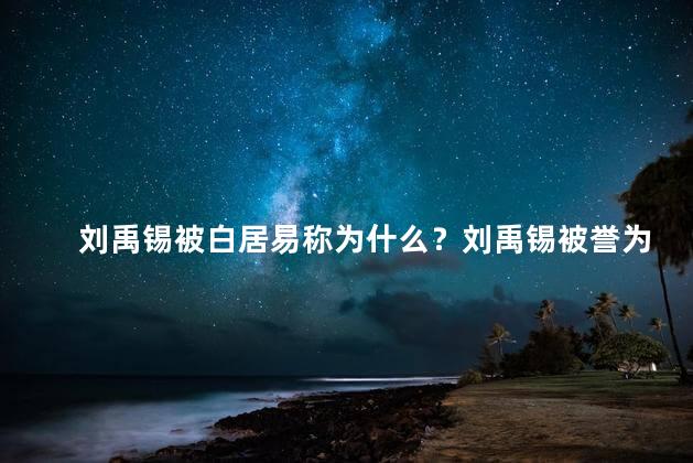 刘禹锡被白居易称为什么？刘禹锡被誉为白居易之友